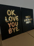 OK, LOVE YOU BYE