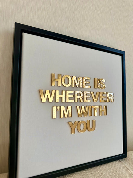 "HOME IS WHEREVER I'M WITH YOU"