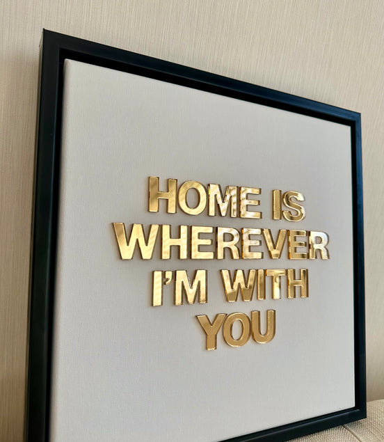 "HOME IS WHEREVER I'M WITH YOU"