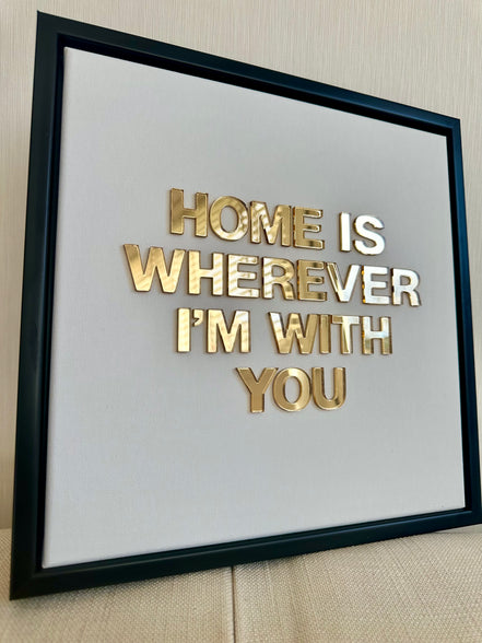 "HOME IS WHEREVER I'M WITH YOU"