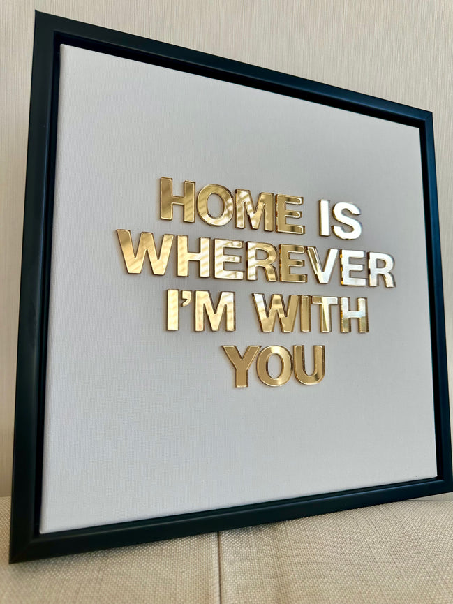"HOME IS WHEREVER I'M WITH YOU"