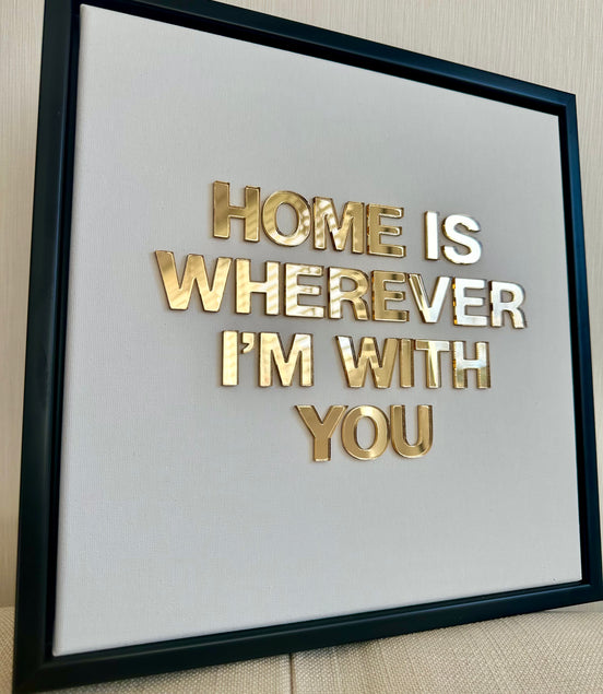 "HOME IS WHEREVER I'M WITH YOU"